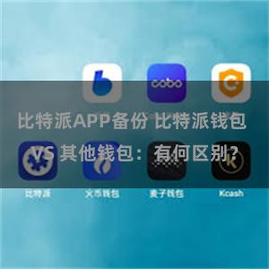 比特派APP备份 比特派钱包 VS 其他钱包：有何区别？