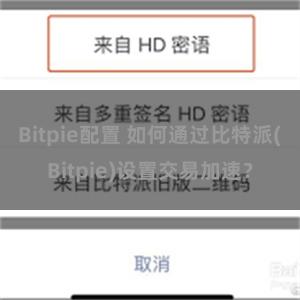 Bitpie配置 如何通过比特派(Bitpie)设置交易加速？