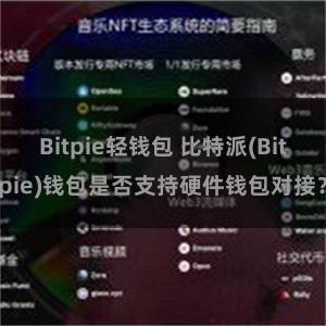 Bitpie轻钱包 比特派(Bitpie)钱包是否支持硬件钱包对接？