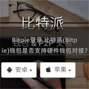 Bitpie登录 比特派(Bitpie)钱包是否支持硬件钱包对接？