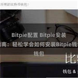 Bitpie配置 Bitpie安装指南：轻松学会如何安装Bitpie钱包