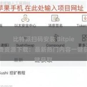 比特派扫码安装 Bitpie免费资源下载：最新热门内容一键获取