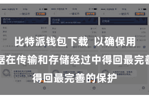 比特派钱包下载  以确保用户的数据在传输和存储经过中得回最完善的保护