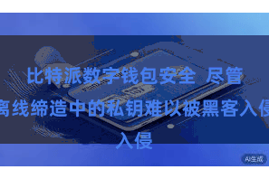 比特派数字钱包安全  尽管离线缔造中的私钥难以被黑客入侵