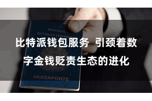 比特派钱包服务  引颈着数字金钱贬责生态的进化