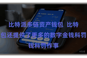 比特派多链资产钱包  比特派钱包还提供了更多的数字金钱科罚作事