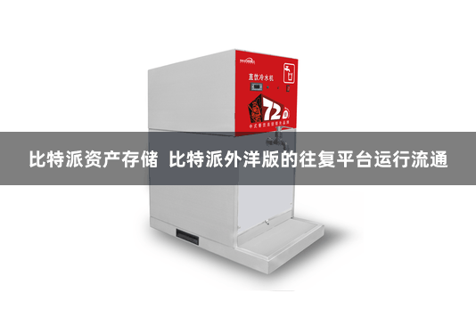 比特派资产存储 比特派外洋版的往复平台运行流通