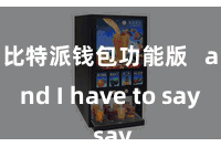 比特派钱包功能版   and I have to say