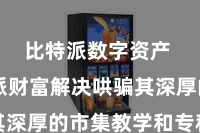 比特派数字资产  比特派财富解决哄骗其深厚的市集教学和专科团队