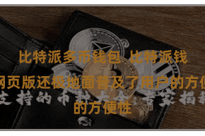 比特派多币钱包  比特派钱包网页版还极地面普及了用户的方便性