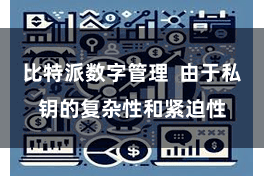 比特派数字管理  由于私钥的复杂性和紧迫性
