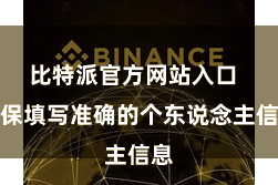 比特派官方网站入口  确保填写准确的个东说念主信息