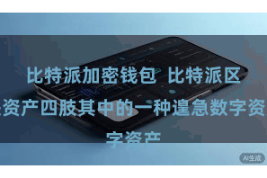 比特派加密钱包  比特派区块资产四肢其中的一种遑急数字资产